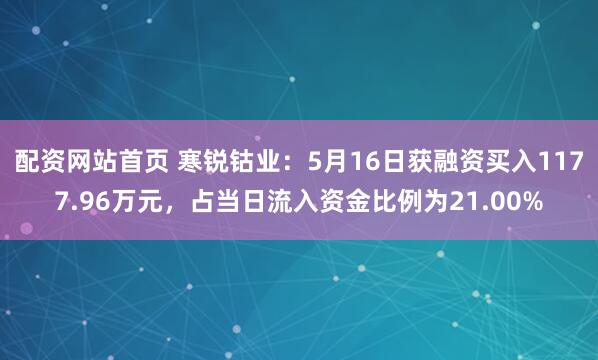 配资网站首页 寒锐钴业：5月16日获融资买入1177.96万元，占当日流入资金比例为21.00%