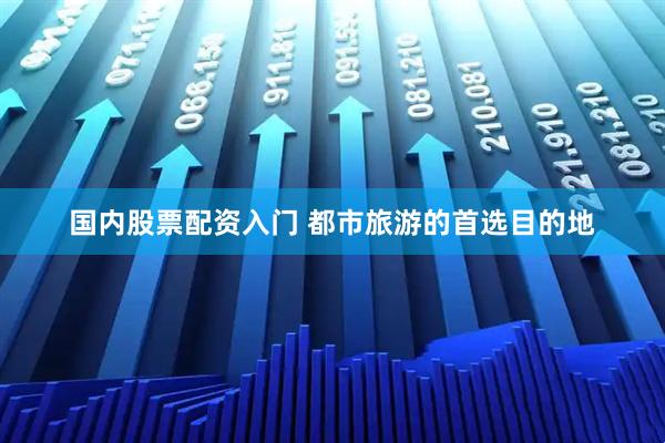 国内股票配资入门 都市旅游的首选目的地