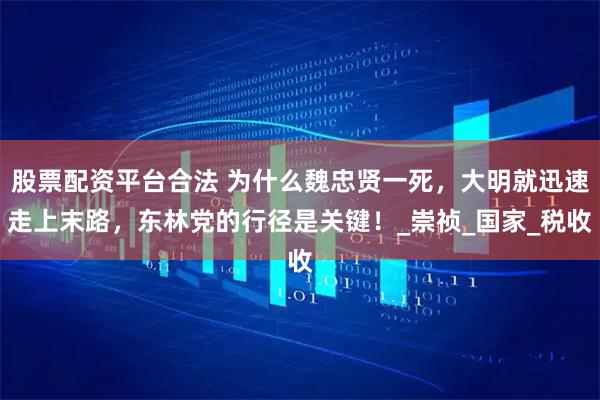 股票配资平台合法 为什么魏忠贤一死，大明就迅速走上末路，东林党的行径是关键！_崇祯_国家_税收