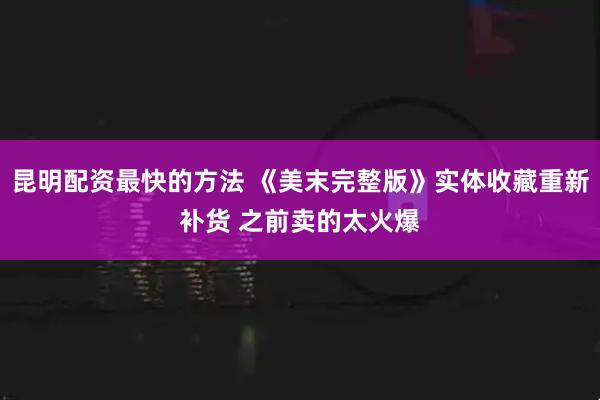 昆明配资最快的方法 《美末完整版》实体收藏重新补货 之前卖的太火爆