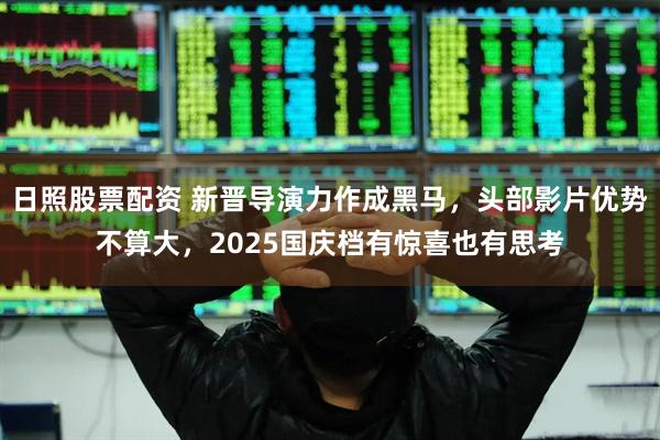 日照股票配资 新晋导演力作成黑马，头部影片优势不算大，2025国庆档有惊喜也有思考